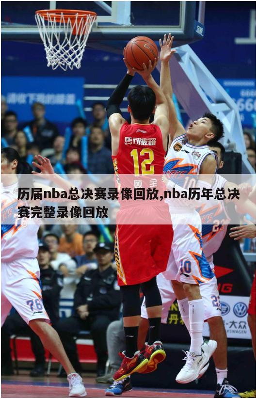 历届nba总决赛录像回放,nba历年总决赛完整录像回放