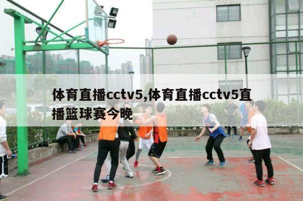 体育直播cctv5,体育直播cctv5直播篮球赛今晚