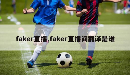 faker直播,faker直播间翻译是谁