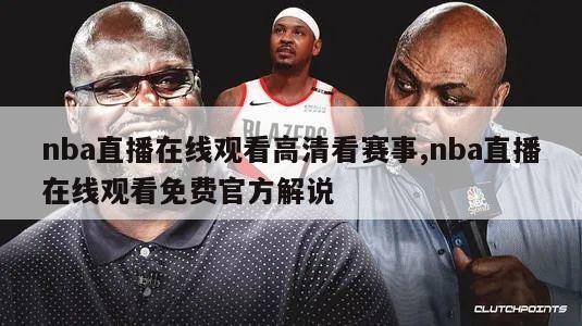 nba直播在线观看高清看赛事,nba直播在线观看免费官方解说