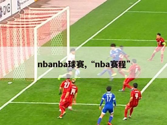 nbanba球赛,“nba赛程”