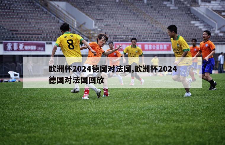 欧洲杯2024德国对法国,欧洲杯2024德国对法国回放