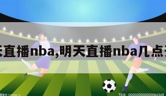 明天直播nba,明天直播nba几点开始