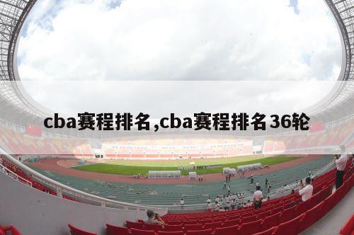 cba赛程排名,cba赛程排名36轮