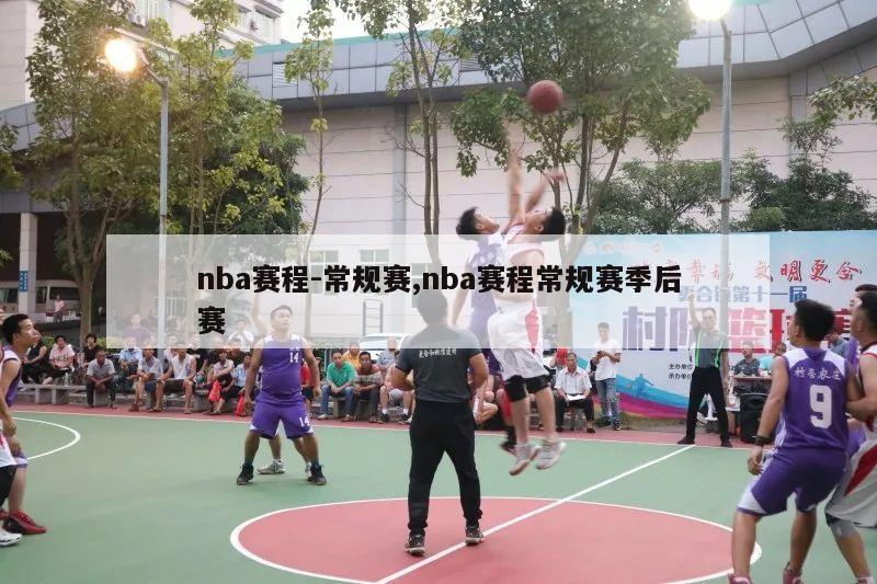 nba赛程-常规赛,nba赛程常规赛季后赛