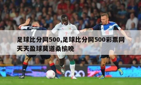 足球比分网500,足球比分网500彩票网天天盈球莫道桑榆晚