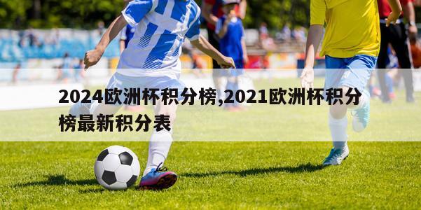 2024欧洲杯积分榜,2021欧洲杯积分榜最新积分表