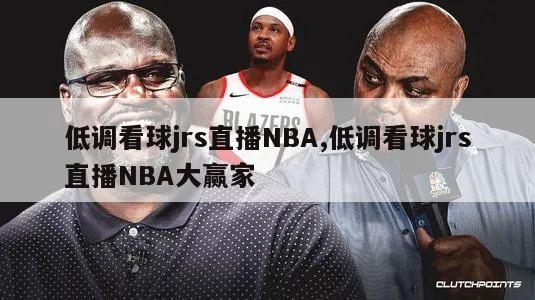 低调看球jrs直播NBA,低调看球jrs直播NBA大赢家