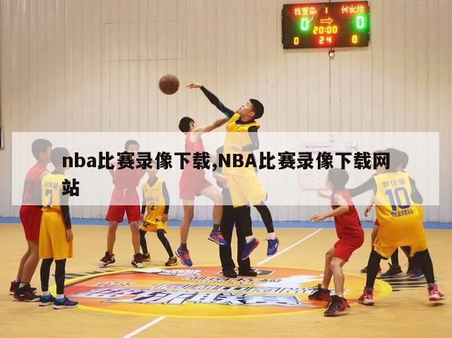 nba比赛录像下载,NBA比赛录像下载网站