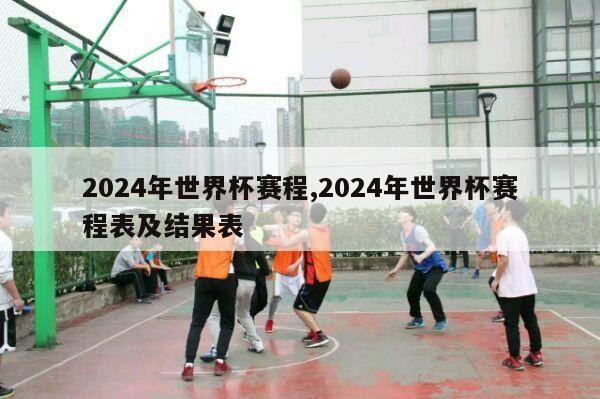 2024年世界杯赛程,2024年世界杯赛程表及结果表