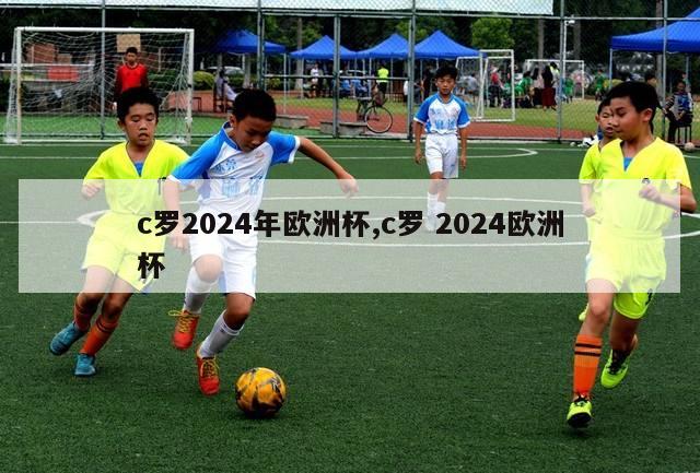 c罗2024年欧洲杯,c罗 2024欧洲杯