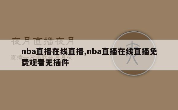 nba直播在线直播,nba直播在线直播免费观看无插件