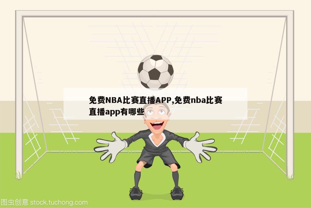 免费NBA比赛直播APP,免费nba比赛直播app有哪些