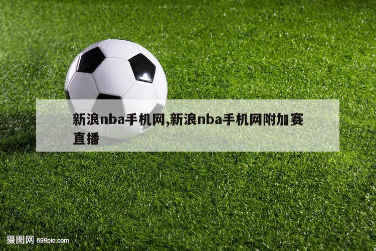 新浪nba手机网,新浪nba手机网附加赛直播