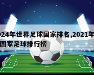 2024年世界足球国家排名,2021年世界国家足球排行榜