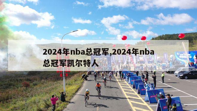 2024年nba总冠军,2024年nba总冠军凯尔特人