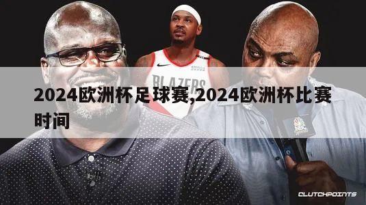 2024欧洲杯足球赛,2024欧洲杯比赛时间