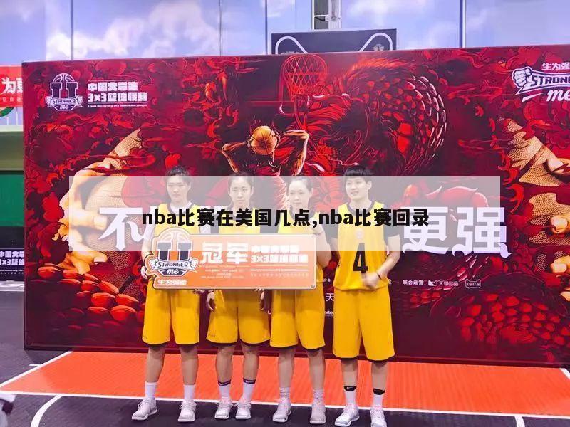 nba比赛在美国几点,nba比赛回录