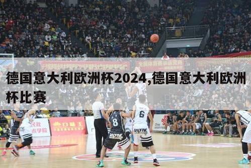 德国意大利欧洲杯2024,德国意大利欧洲杯比赛