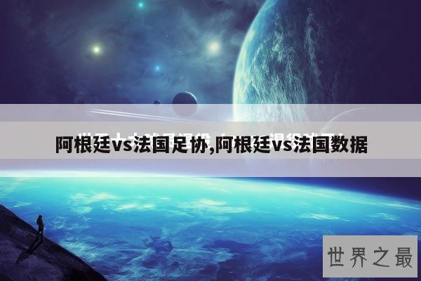 阿根廷vs法国足协,阿根廷vs法国数据