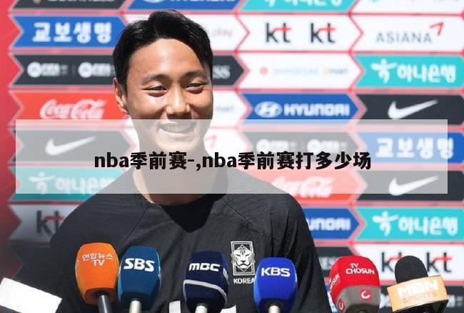 nba季前赛-,nba季前赛打多少场