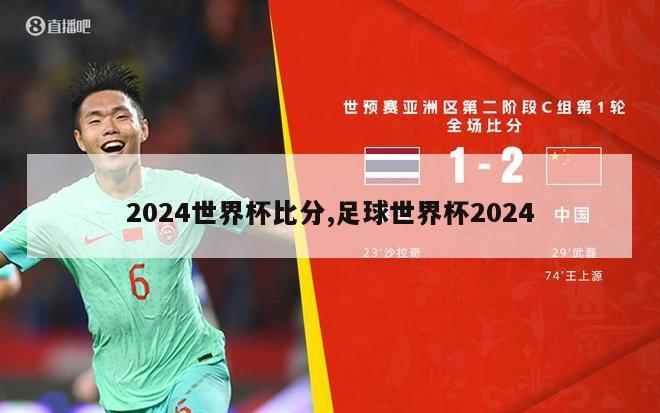 2024世界杯比分,足球世界杯2024