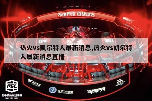 热火vs凯尔特人最新消息,热火vs凯尔特人最新消息直播