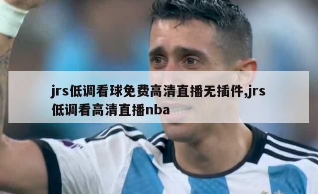 jrs低调看球免费高清直播无插件,jrs低调看高清直播nba