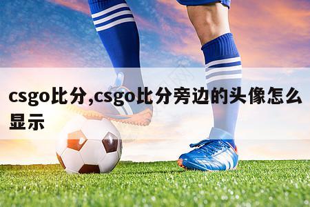 csgo比分,csgo比分旁边的头像怎么显示