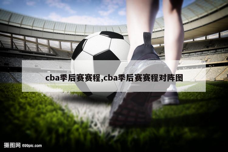 cba季后赛赛程,cba季后赛赛程对阵图