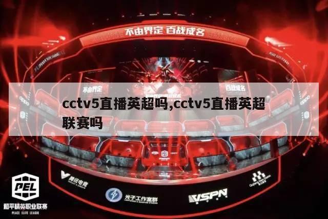 cctv5直播英超吗,cctv5直播英超联赛吗