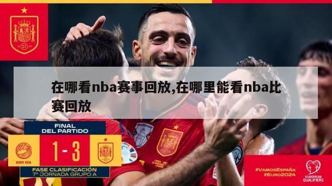 在哪看nba赛事回放,在哪里能看nba比赛回放