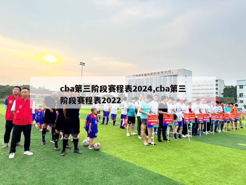 cba第三阶段赛程表2024,cba第三阶段赛程表2022