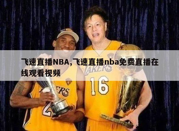 飞速直播NBA,飞速直播nba免费直播在线观看视频