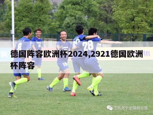 德国阵容欧洲杯2024,2921德国欧洲杯阵容