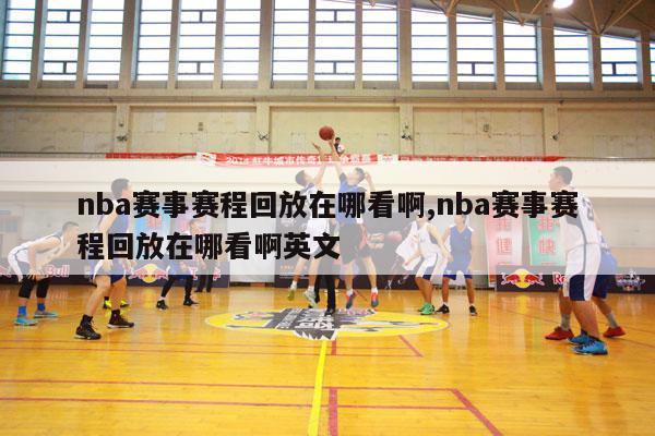 nba赛事赛程回放在哪看啊,nba赛事赛程回放在哪看啊英文