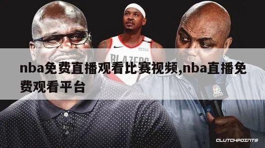 nba免费直播观看比赛视频,nba直播免费观看平台