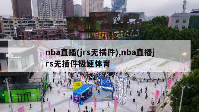 nba直播(jrs无插件),nba直播jrs无插件极速体育