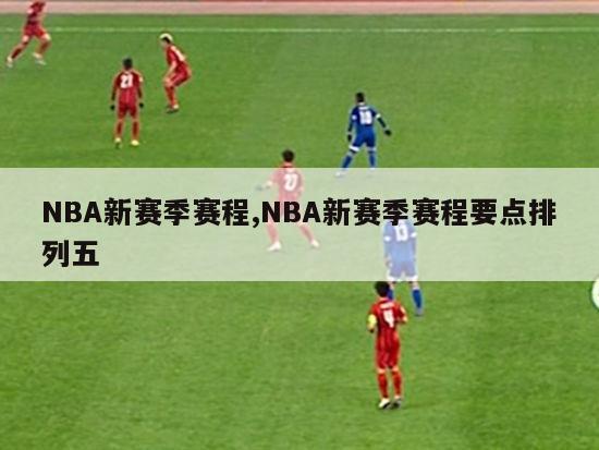 NBA新赛季赛程,NBA新赛季赛程要点排列五