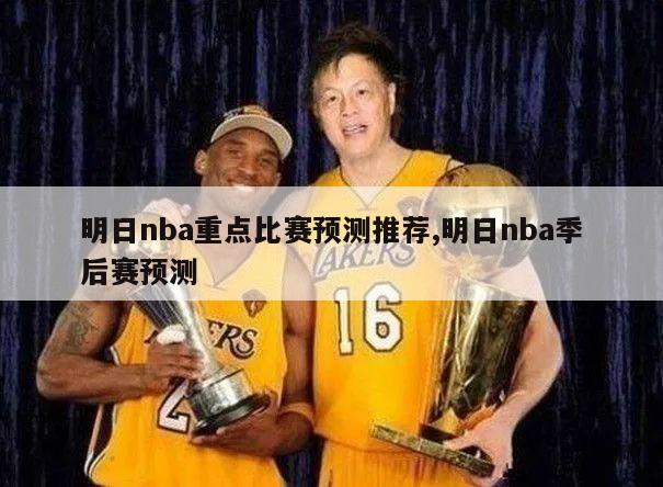 明日nba重点比赛预测推荐,明日nba季后赛预测