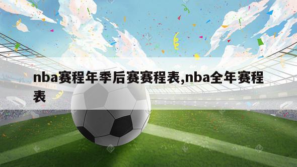 nba赛程年季后赛赛程表,nba全年赛程表