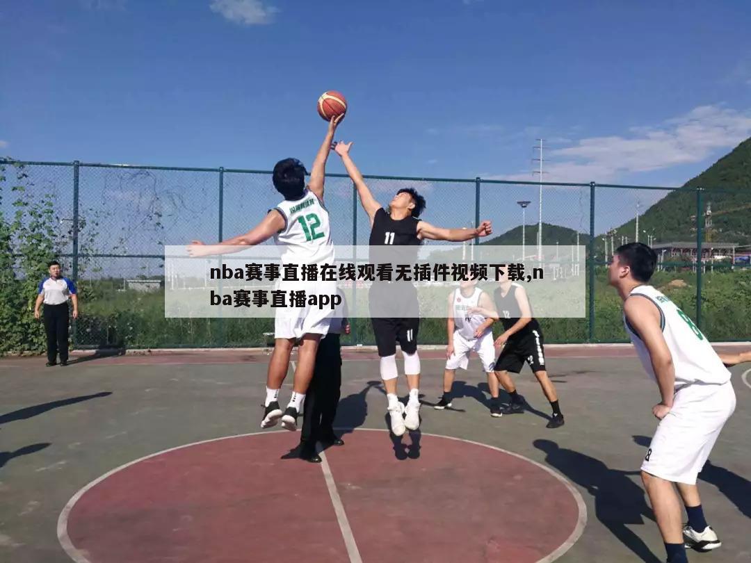 nba赛事直播在线观看无插件视频下载,nba赛事直播app