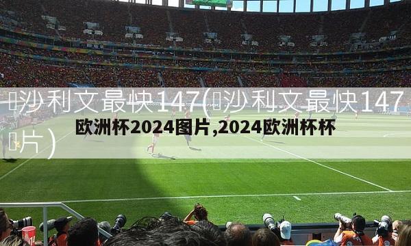 欧洲杯2024图片,2024欧洲杯杯