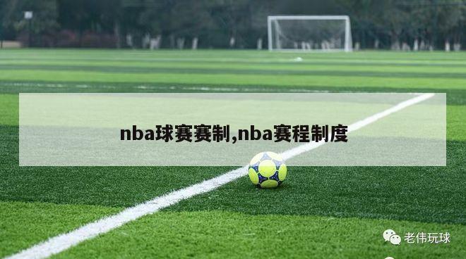 nba球赛赛制,nba赛程制度