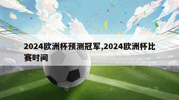 2024欧洲杯预测冠军,2024欧洲杯比赛时间