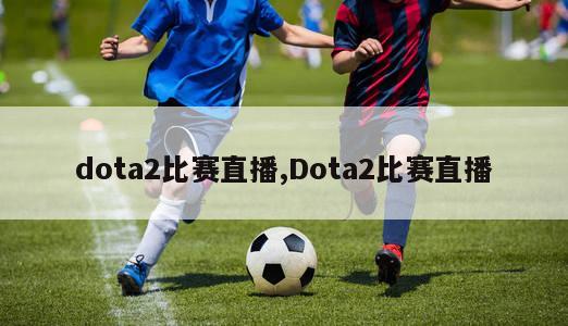 dota2比赛直播,Dota2比赛直播