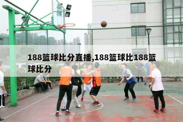 188篮球比分直播,188篮球比188篮球比分