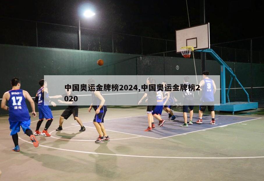 中国奥运金牌榜2024,中国奥运金牌榜2020