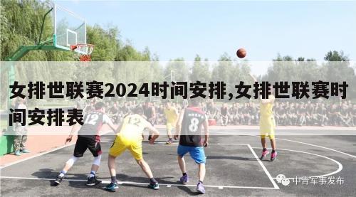 女排世联赛2024时间安排,女排世联赛时间安排表