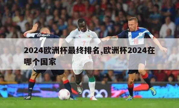 2024欧洲杯最终排名,欧洲杯2024在哪个国家